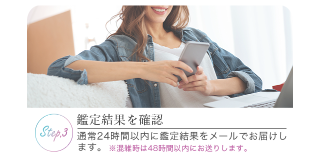 鑑定結果を確認：通常24時間以内に鑑定結果をメールでお届けします。※混雑時は48時間以内にお送りします。